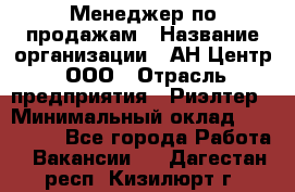 Менеджер по продажам › Название организации ­ АН Центр, ООО › Отрасль предприятия ­ Риэлтер › Минимальный оклад ­ 100 000 - Все города Работа » Вакансии   . Дагестан респ.,Кизилюрт г.